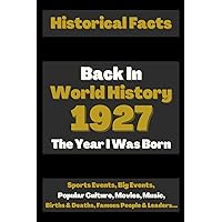 Back in World History 1927 The Year I Was Born: The Most Important Historical Facts Gathered On A Very Special Way (Births & Deaths, Sports, Big ... Amazing Gift for Birthdays, Anniversaries...
