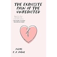 The Exquisite Pain of the Unrequited: Poems The Exquisite Pain of the Unrequited: Poems Kindle Paperback