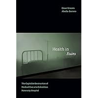 Health in Ruins: The Capitalist Destruction of Medical Care at a Colombian Maternity Hospital (Experimental Futures) Health in Ruins: The Capitalist Destruction of Medical Care at a Colombian Maternity Hospital (Experimental Futures) Paperback Kindle Hardcover
