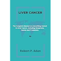 Liver Cancer: The Complete Manual on everything related to Liver Cancer, including Symptoms, Causes and Treatment. Liver Cancer: The Complete Manual on everything related to Liver Cancer, including Symptoms, Causes and Treatment. Kindle Paperback