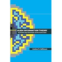 Alien Information Theory: Psychedelic Drug Technologies and the Cosmic Game Alien Information Theory: Psychedelic Drug Technologies and the Cosmic Game Paperback Kindle Hardcover