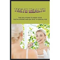 Teeth Health: The Solutions To Keep Your Teeth Strong And Say Bye To Dental Fee