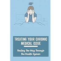 Treating Your Chronic Medical Issue: Finding The Way Through The Health System