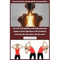Prevent and heal osteochondritis and spondylosis: Get rid of headaches and back pain and improve brain function with isometric exercises for the spine and the neck Prevent and heal osteochondritis and spondylosis: Get rid of headaches and back pain and improve brain function with isometric exercises for the spine and the neck Kindle