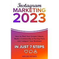 Instagram Marketing 2023: How to Find Your Dream Clients, Build a Community of Raving Fans, and Catapult Your Business in Just 7 Steps (Start Your Business)