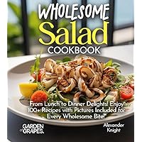 Wholesome Salad Cookbook: From Lunch to Dinner Delights! Enjoy 100+ Recipes with Pictures Included for Every Wholesome Bite!