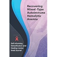 Recovering Mixed -Type Autoimmune Hemolytic anemia Journal & Notebook: Self Informing Detoxification and Healing tracker lined book for Treatment of ... Hemolytic anemia, 6x9, Awareness Gifts