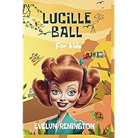 Lucille Ball For Kids: Exciting Biography of America's Comedy Queen for New Readers Lucille Ball For Kids: Exciting Biography of America's Comedy Queen for New Readers Paperback Kindle