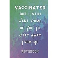 Vaccinated But I Still Want Some Of You To Stay Away From Me: I'm Vaccinated Notebook, It's Okay I've Been Vaccinated Notebook , Educated Vaccinated ... Notebook,Notebook 120 pages, Size 6 x 9 in