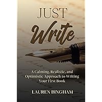 Just Write: A Calming, Realistic, and Optimistic Approach to Writing Your First Book (How to write)