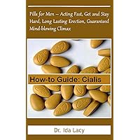 How-to Guide: Cialis: Pills for Men – Acting Fast, Get and Stay Hard, Long Lasting Erection, Guaranteed Mind-blowing Climax