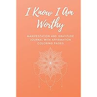 I Know I Am Worthy: Manifestation and Gratitude Journal With Affirmation Coloring Pages: For 369 Method, Scripting, and Other Attraction Techniques I Know I Am Worthy: Manifestation and Gratitude Journal With Affirmation Coloring Pages: For 369 Method, Scripting, and Other Attraction Techniques Hardcover Paperback