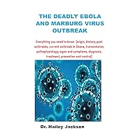 THE DEADLY EBOLA AND MARBURG VIRUS OUTBREAK: Everything you need to know [origin, history, past outbreaks, current outbreak in Ghana, transmission, pathophysiology, ... signs and symptoms, diagnosis, trea