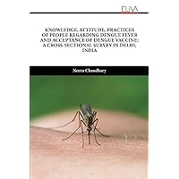 KNOWLEDGE, ATTITUDE, PRACTICES OF PEOPLE REGARDING DENGUE FEVER AND ACCEPTANCE OF DENGUE VACCINE: A CROSS-SECTIONAL SURVEY IN DELHI, INDIA