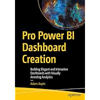 Pro Power BI Dashboard Creation: Building Elegant and Interactive Dashboards with Visually Arresting Analytics Pro Power BI Dashboard Creation: Building Elegant and Interactive Dashboards with Visually Arresting Analytics Paperback Kindle