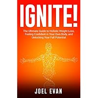 IGNITE!: The Ultimate Guide to Holistic Weight Loss, Feeling Confident in Your Own Body, and Unlocking Your Full Potential IGNITE!: The Ultimate Guide to Holistic Weight Loss, Feeling Confident in Your Own Body, and Unlocking Your Full Potential Paperback Kindle