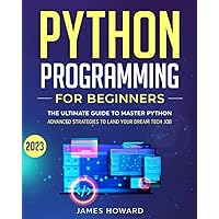 Python Programming for Beginners: The Ultimate Guide to Master Python and Ace Coding Interviews with Proven Hands-On Exercises – Advanced Strategies to Land Your Dream Tech Job! (Computer Programming) Python Programming for Beginners: The Ultimate Guide to Master Python and Ace Coding Interviews with Proven Hands-On Exercises – Advanced Strategies to Land Your Dream Tech Job! (Computer Programming) Paperback Kindle