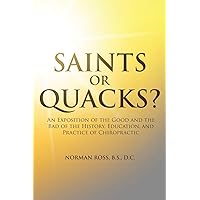 Saints or Quacks?: An Exposition of the Good and the Bad of the History, Education, and Practice of Chiropractic Saints or Quacks?: An Exposition of the Good and the Bad of the History, Education, and Practice of Chiropractic Paperback Kindle