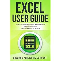 Excel User Guide: Learn How to Master Excel and Boost Your Productivity With This Comprehensive Manual Excel User Guide: Learn How to Master Excel and Boost Your Productivity With This Comprehensive Manual Paperback
