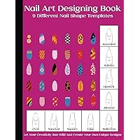 Nail Art Designing Book: Nail Art Sketchbook With 9 Different Nail Shape Templates | Nail Art Design Book With Blank Templates To Practice Creative ... For Nail Techs, Nail Artists, Manicurists