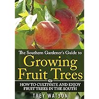 The Southern Gardener's Guide to Growing Fruit Trees: How to Cultivate and Enjoy Fruit Trees in the South The Southern Gardener's Guide to Growing Fruit Trees: How to Cultivate and Enjoy Fruit Trees in the South Paperback Kindle