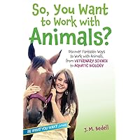 So, You Want to Work with Animals?: Discover Fantastic Ways to Work with Animals, from Veterinary Science to Aquatic Biology (Be What You Want) So, You Want to Work with Animals?: Discover Fantastic Ways to Work with Animals, from Veterinary Science to Aquatic Biology (Be What You Want) Paperback Kindle Hardcover