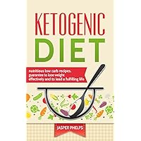 Ketogenic Diet: Nutritious low carb recipes, guarantee to lose weight effectively and to lead a fulfilling life (Ketogenic Diet for Starter, Keto diet,Weight ... Fat Burn Receipes, Ketogenic for beginner)