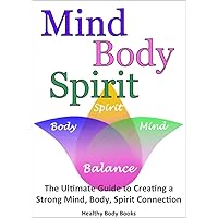 Mind, Body, Spirit: The Ultimate Guide to Creating a Strong Mind, Body, Spirit Connection! (Self Help, Mind Body Soul) Mind, Body, Spirit: The Ultimate Guide to Creating a Strong Mind, Body, Spirit Connection! (Self Help, Mind Body Soul) Kindle Paperback