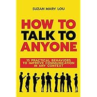 How to Talk to Anyone: Unlock Your Social Potential: How to be Heard and Understood in Every Situation and Practical Tools to Bridge Gaps. Create Authentic Connections | New Edition