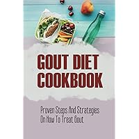 Gout Diet Cookbook: Proven Steps And Strategies On How To Treat Gout