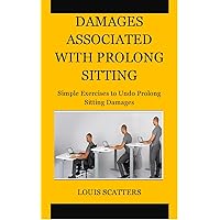 DAMAGES ASSOCIATED WITH PROLONG SITTING: Simple Exercises to Undo Prolong Sitting Damages DAMAGES ASSOCIATED WITH PROLONG SITTING: Simple Exercises to Undo Prolong Sitting Damages Kindle Paperback