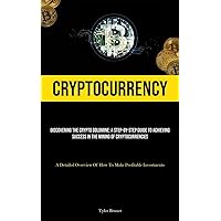 Cryptocurrency: Discovering The Crypto Goldmine: A Step-by-step Guide To Achieving Success In The Mining Of Cryptocurrencies (A Detailed Overview Of How To Make Profitable Investments)