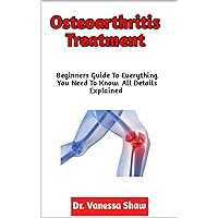 Osteoarthritis Treatment: The Ultimate Guide To Causes, Symptoms, Diagnosis, Dietary Intervention For Management And Treatment Of Osteoarthritis Osteoarthritis Treatment: The Ultimate Guide To Causes, Symptoms, Diagnosis, Dietary Intervention For Management And Treatment Of Osteoarthritis Kindle Paperback