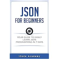 Json for Beginners: Your Guide to Easily Learn Json In 7 Days (Programming Languages) Json for Beginners: Your Guide to Easily Learn Json In 7 Days (Programming Languages) Paperback Kindle
