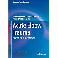 Acute Elbow Trauma: Fractures and Dislocation Injuries (Strategies in Fracture Treatments) Acute Elbow Trauma: Fractures and Dislocation Injuries (Strategies in Fracture Treatments) Kindle Hardcover