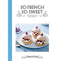 So French So Sweet: Delectable Cakes, Tarts, Cremes and Desserts So French So Sweet: Delectable Cakes, Tarts, Cremes and Desserts Hardcover