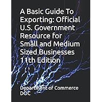 A Basic Guide To Exporting: Official U.S. Government Resource for Small and Medium Sized Businesses 11th Edition