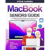 MACBOOK SENIORS GUIDE: The Ultimate User-Friendly Guide for Maximizing Your MacBook Potential with Clear Illustrations and Simple Instructions Step By Step