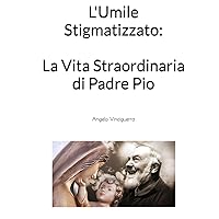 L'Umile Stigmatizzato: La Vita Straordinaria di Padre Pio (Italian Edition) L'Umile Stigmatizzato: La Vita Straordinaria di Padre Pio (Italian Edition) Kindle Hardcover Paperback
