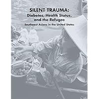 Silent Trauma: Diabetes, Health Status, and the Refugee Southeast Asians in the United States Silent Trauma: Diabetes, Health Status, and the Refugee Southeast Asians in the United States Paperback