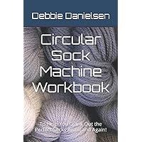 Circular Sock Machine Workbook: To Help You Crank Out the Perfect Socks Again and Again!