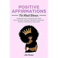 Positive Affirmations For Black Women: Increase Self-Confidence and Self-Esteem, Attract Wealth, Success, Money, Happiness, and Love