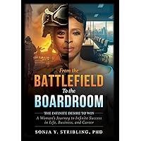 From the Battlefield To the Boardroom: The Infinite Desire to Win - A Woman's Journey To Infinite Success in Life, Business, and Career From the Battlefield To the Boardroom: The Infinite Desire to Win - A Woman's Journey To Infinite Success in Life, Business, and Career Hardcover
