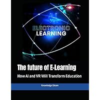 The future of E-Learning: How AI and VR Will Transform Education The future of E-Learning: How AI and VR Will Transform Education Kindle Hardcover Paperback