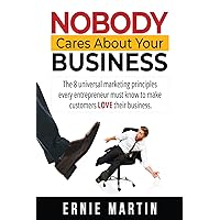 Nobody Cares About Your Business: The 8 universal marketing principles every entrepreneur must know to make customers LOVE their business Nobody Cares About Your Business: The 8 universal marketing principles every entrepreneur must know to make customers LOVE their business Kindle Paperback