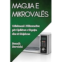 Magjia e Mikrovalës: Udhëzuesi i Fillimtarëve për Gjellërat e Shpejta dhe të Shijshme (Albanian Edition)