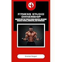 Fitness Studio Ownership: Insights into the fitness studio industry, including business models, marketing, and operations. Fitness Studio Ownership: Insights into the fitness studio industry, including business models, marketing, and operations. Kindle Hardcover Paperback