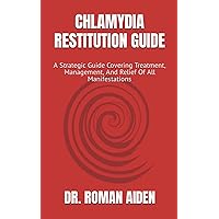 CHLAMYDIA RESTITUTION GUIDE: A Strategic Guide Covering Treatment, Management, And Relief Of All Manifestations CHLAMYDIA RESTITUTION GUIDE: A Strategic Guide Covering Treatment, Management, And Relief Of All Manifestations Paperback Kindle