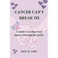 Cancer Can't Break Us: A Guide to Loving Your Spouse through the Battle Cancer Can't Break Us: A Guide to Loving Your Spouse through the Battle Paperback Kindle