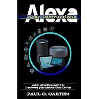 Alexa Echo Instructions: 1000+ Alexa Tips and Tricks How to use your Amazon Alexa Devices (Amazon Alexa Books)